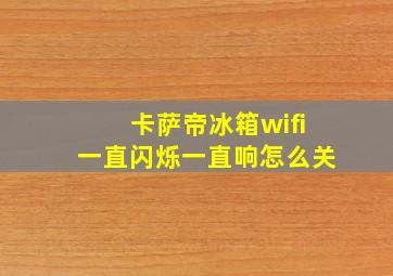 卡萨帝冰箱wifi一直闪烁一直响怎么关