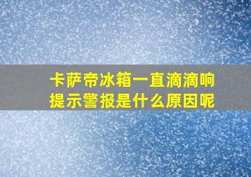 卡萨帝冰箱一直滴滴响提示警报是什么原因呢