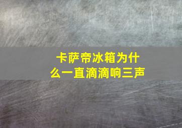 卡萨帝冰箱为什么一直滴滴响三声