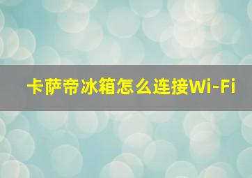 卡萨帝冰箱怎么连接Wi-Fi