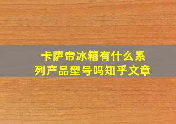 卡萨帝冰箱有什么系列产品型号吗知乎文章