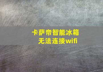 卡萨帝智能冰箱无法连接wifi