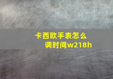 卡西欧手表怎么调时间w218h