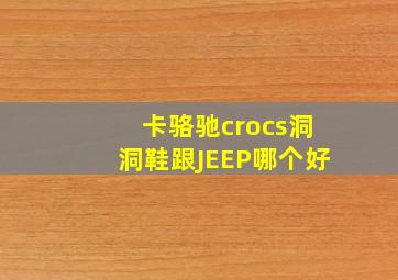 卡骆驰crocs洞洞鞋跟JEEP哪个好