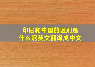 印尼和中国的区别是什么呢英文翻译成中文