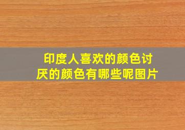 印度人喜欢的颜色讨厌的颜色有哪些呢图片