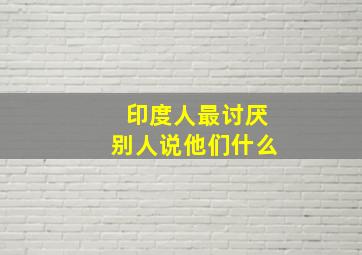 印度人最讨厌别人说他们什么