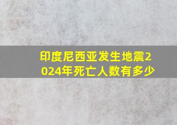 印度尼西亚发生地震2024年死亡人数有多少