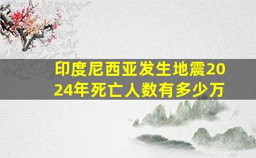 印度尼西亚发生地震2024年死亡人数有多少万