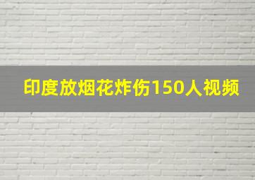 印度放烟花炸伤150人视频