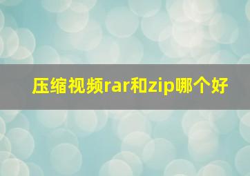 压缩视频rar和zip哪个好