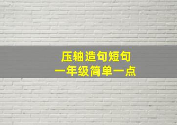 压轴造句短句一年级简单一点