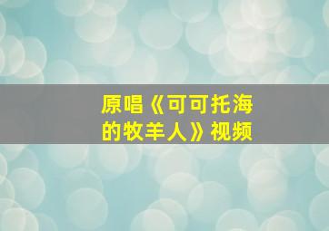 原唱《可可托海的牧羊人》视频