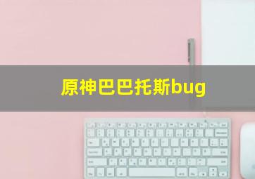 原神巴巴托斯bug