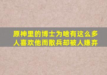 原神里的博士为啥有这么多人喜欢他而散兵却被人嫌弃