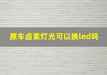 原车卤素灯光可以换led吗