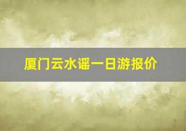 厦门云水谣一日游报价