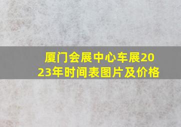 厦门会展中心车展2023年时间表图片及价格