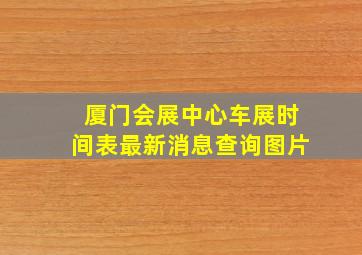 厦门会展中心车展时间表最新消息查询图片