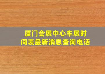 厦门会展中心车展时间表最新消息查询电话