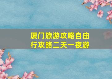 厦门旅游攻略自由行攻略二天一夜游