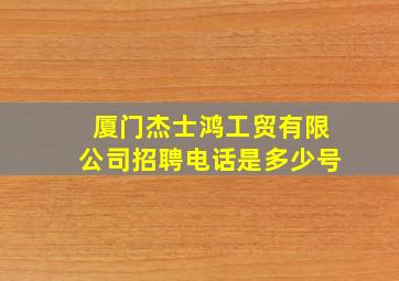 厦门杰士鸿工贸有限公司招聘电话是多少号