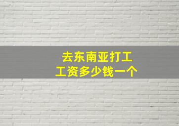 去东南亚打工工资多少钱一个