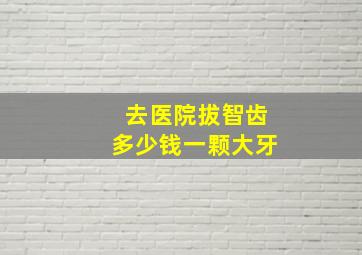 去医院拔智齿多少钱一颗大牙