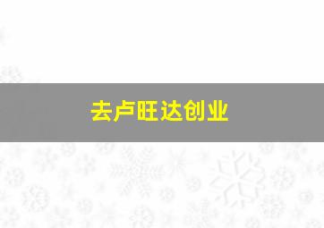 去卢旺达创业