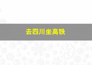 去四川坐高铁