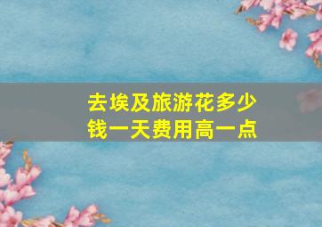 去埃及旅游花多少钱一天费用高一点