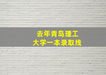 去年青岛理工大学一本录取线