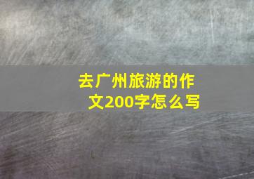 去广州旅游的作文200字怎么写