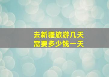 去新疆旅游几天需要多少钱一天