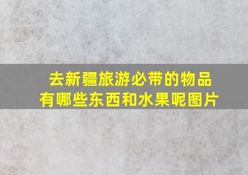 去新疆旅游必带的物品有哪些东西和水果呢图片