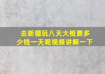 去新疆玩八天大概要多少钱一天呢视频讲解一下