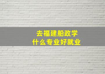 去福建船政学什么专业好就业