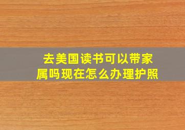 去美国读书可以带家属吗现在怎么办理护照