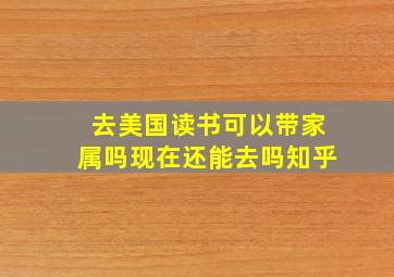 去美国读书可以带家属吗现在还能去吗知乎