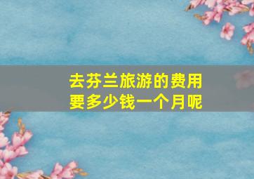 去芬兰旅游的费用要多少钱一个月呢