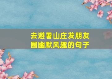 去避暑山庄发朋友圈幽默风趣的句子