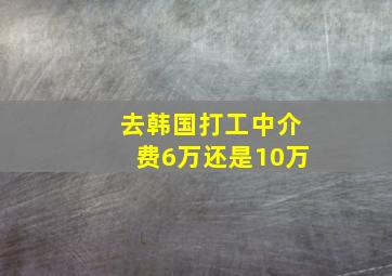 去韩国打工中介费6万还是10万