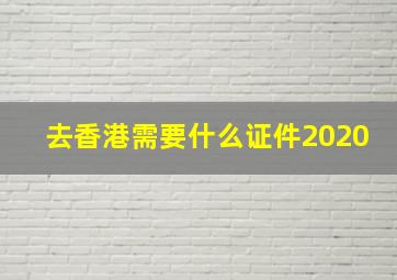 去香港需要什么证件2020