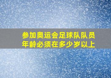 参加奥运会足球队队员年龄必须在多少岁以上