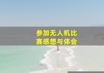 参加无人机比赛感想与体会