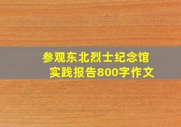 参观东北烈士纪念馆实践报告800字作文