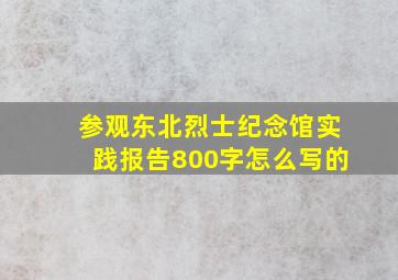 参观东北烈士纪念馆实践报告800字怎么写的