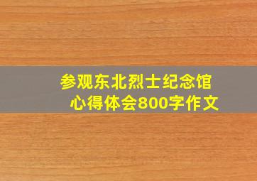 参观东北烈士纪念馆心得体会800字作文