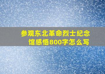 参观东北革命烈士纪念馆感悟800字怎么写