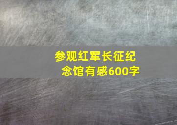 参观红军长征纪念馆有感600字